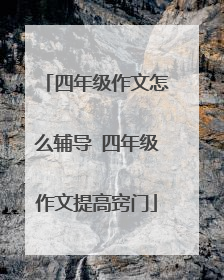 四年级作文怎么辅导 四年级作文提高窍门
