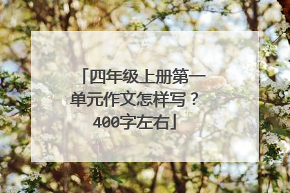 四年级上册第一单元作文怎样写？400字左右