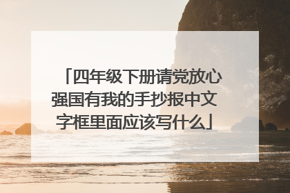 四年级下册请党放心强国有我的手抄报中文字框里面应该写什么
