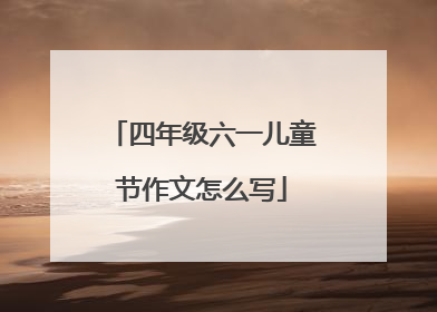 四年级六一儿童节作文怎么写