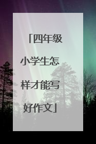 四年级小学生怎样才能写好作文