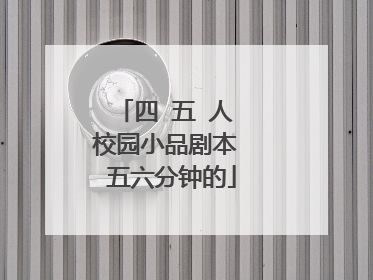 四 五 人 校园小品剧本 五六分钟的