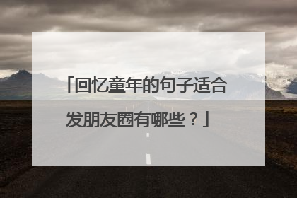 回忆童年的句子适合发朋友圈有哪些?