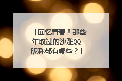 回忆青春!那些年取过的沙雕QQ昵称都有哪些?