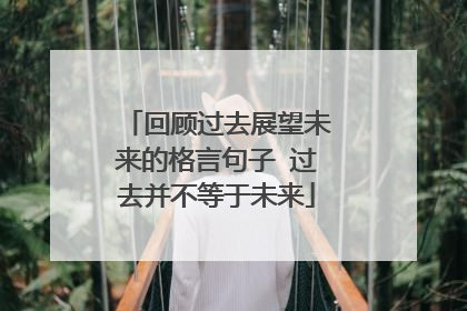 回顾过去展望未来的格言句子 过去并不等于未来