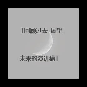 回顾过去 展望未来的演讲稿