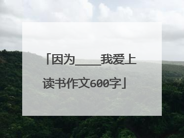 因为____我爱上读书作文600字