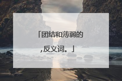 团结和薄弱的,反义词。