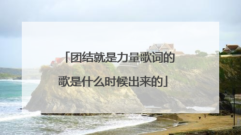 团结就是力量歌词的歌是什么时候出来的