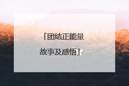 团结正能量故事及感悟