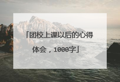 团校上课以后的心得体会,1000字