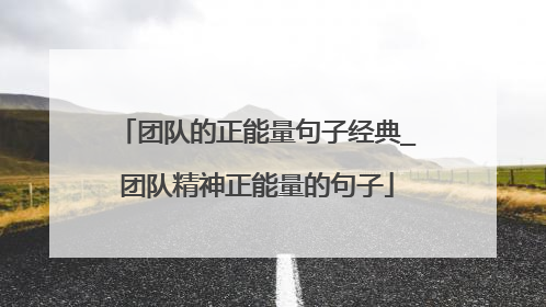 团队的正能量句子经典_团队精神正能量的句子
