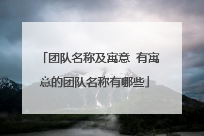 团队名称及寓意 有寓意的团队名称有哪些