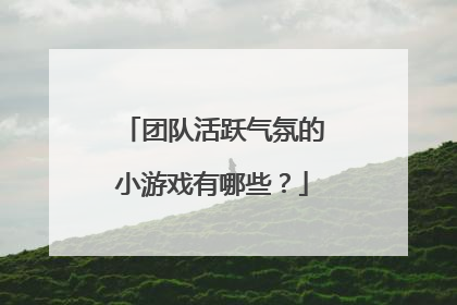 团队活跃气氛的小游戏有哪些？