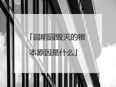圆明园毁灭的根本原因是什么