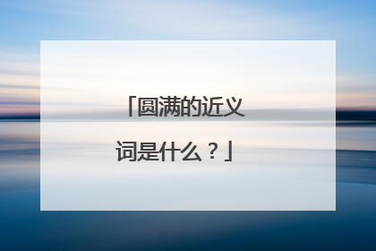 圆满的近义词是什么?