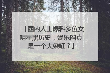圈内人士爆料多位女明星黑历史,娱乐圈真是一个大染缸?