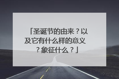 圣诞节的由来?以及它有什么样的意义?象征什么?