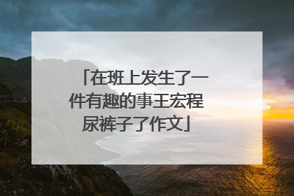 在班上发生了一件有趣的事王宏程尿裤子了作文