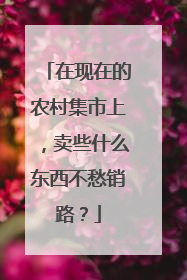 在现在的农村集市上,卖些什么东西不愁销路?