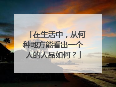 在生活中,从何种地方能看出一个人的人品如何?