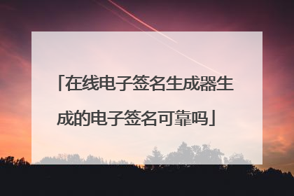 在线电子签名生成器生成的电子签名可靠吗