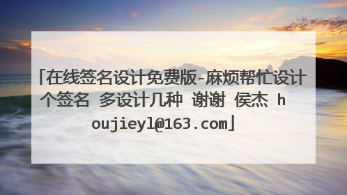 在线签名设计免费版-麻烦帮忙设计个签名 多设计几种 谢谢 侯杰 houjieyl@163.com