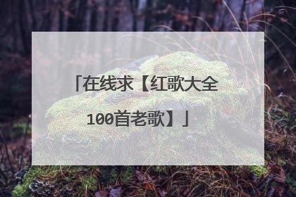 在线求【红歌大全100首老歌】
