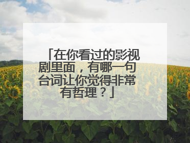 在你看过的影视剧里面，有哪一句台词让你觉得非常有哲理？