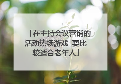在主持会议营销的活动热场游戏 要比较适合老年人