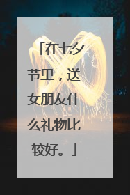 在七夕节里,送女朋友什么礼物比较好。