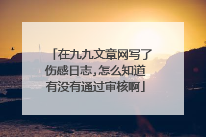 在九九文章网写了伤感日志,怎么知道有没有通过审核啊