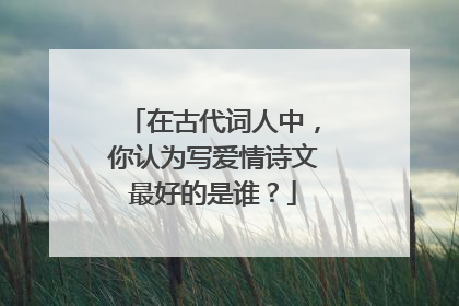 在古代词人中,你认为写爱情诗文最好的是谁?