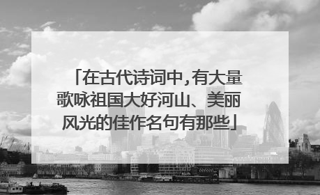 在古代诗词中,有大量歌咏祖国大好河山、美丽风光的佳作名句有那些