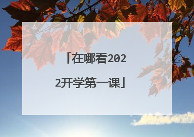 在哪看2022开学第一课