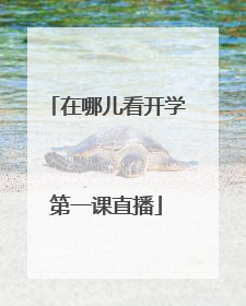 在哪儿看开学第一课直播