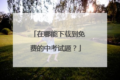 在哪能下载到免费的中考试题？