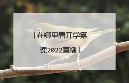 在哪里看开学第一课2022直播