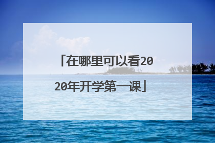 在哪里可以看2020年开学第一课