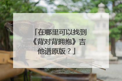 在哪里可以找到《背对背拥抱》吉他谱原版？