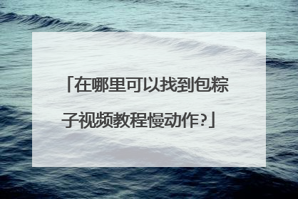在哪里可以找到包粽子视频教程慢动作?