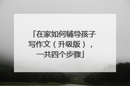 在家如何辅导孩子写作文（升级版），一共四个步骤