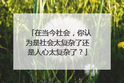 在当今社会,你认为是社会太复杂了还是人心太复杂了?