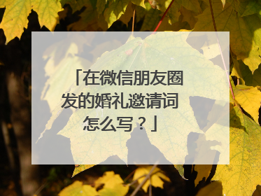 在微信朋友圈发的婚礼邀请词怎么写？