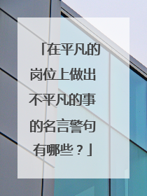 在平凡的岗位上做出不平凡的事的名言警句有哪些？