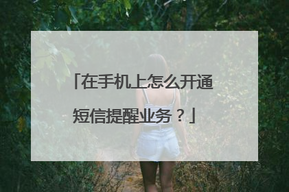 在手机上怎么开通短信提醒业务？