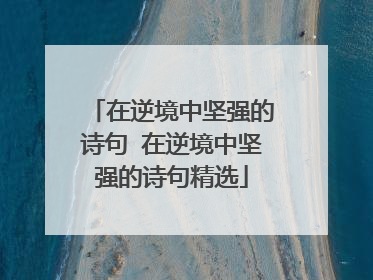 在逆境中坚强的诗句 在逆境中坚强的诗句精选