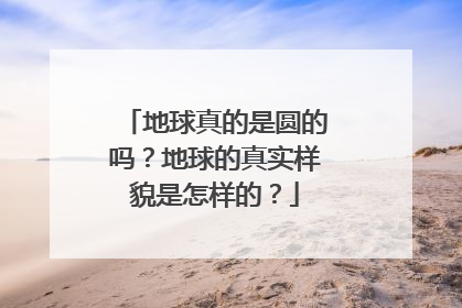 地球真的是圆的吗?地球的真实样貌是怎样的?