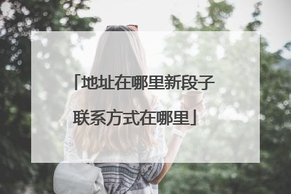 地址在哪里新段子联系方式在哪里