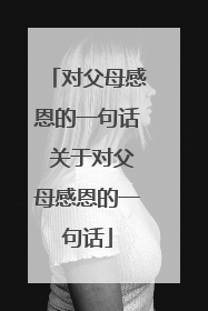 对父母感恩的一句话 关于对父母感恩的一句话